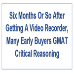 Six Months Or So After Getting A Video Recorder Many Early Buyers GMAT Critical Reasoning